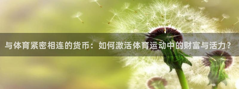 尊龙官方正版app科技：与体育紧密相连的货币：如何激