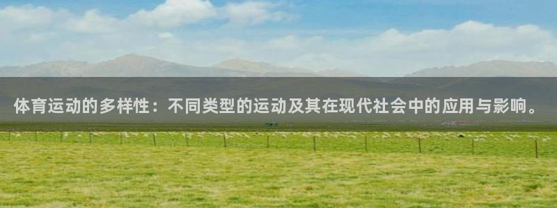 尊龙官方正版app集团简介：体育运动的多样性：不同类