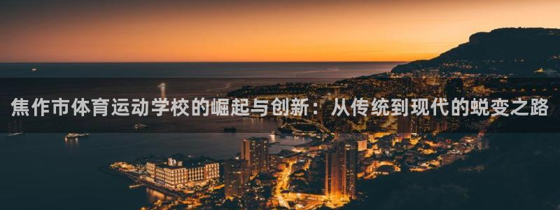 尊龙官网下载：焦作市体育运动学校的崛起与创新：从传统