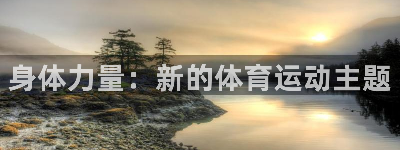 尊龙官方正版app神州：身体力量：新的体育运动主题