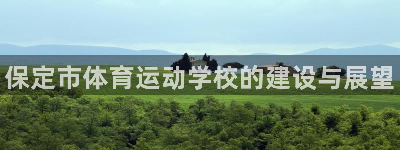 尊龙官方正版app集团：保定市体育运动学校的建设与展望