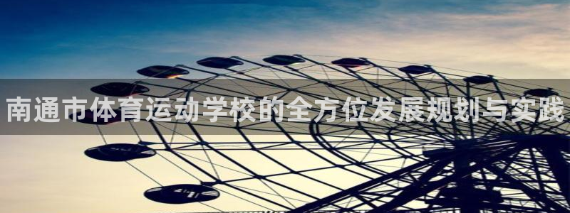 尊龙官方正版app娱乐平台：南通市体育运动学校的全方