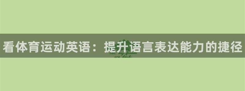 尊龙官网下载：看体育运动英语：提升语言表达能力的捷径