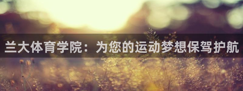 尊龙官方正版app代理：兰大体育学院：为您的运动梦想