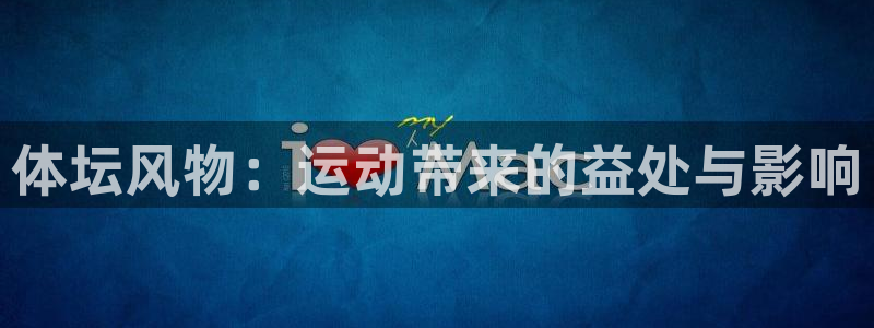 尊龙官方正版app娱乐是那个系列的台子：体坛风物：运动带来的