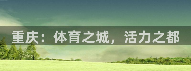 尊龙官网下载招商：重庆：体育之城，活力之都
