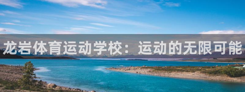 尊龙官方正版app集团官网网址：龙岩体育运动学校：运动的无限